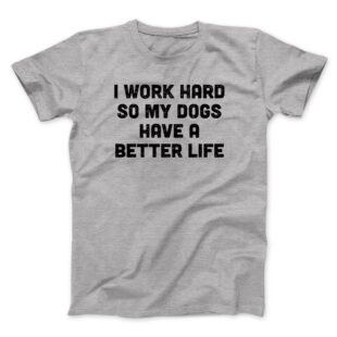 I Work Hard So My Dogs Have A Better Life Men/Unisex T-Shirt