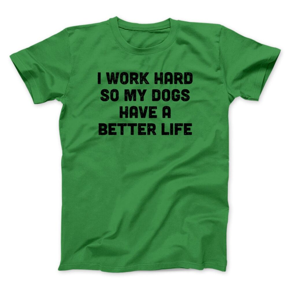 I Work Hard So My Dogs Have A Better Life Men/Unisex T-Shirt