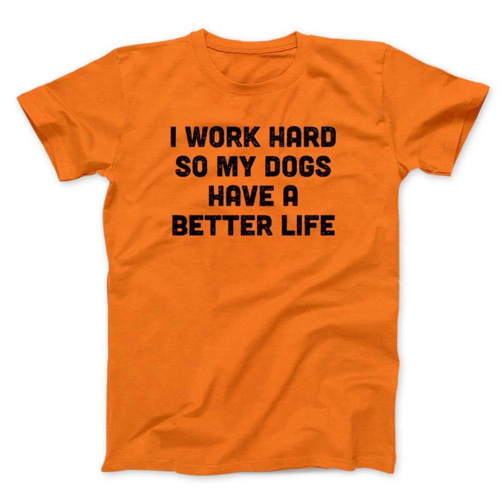 I Work Hard So My Dogs Have A Better Life Men/Unisex T-Shirt