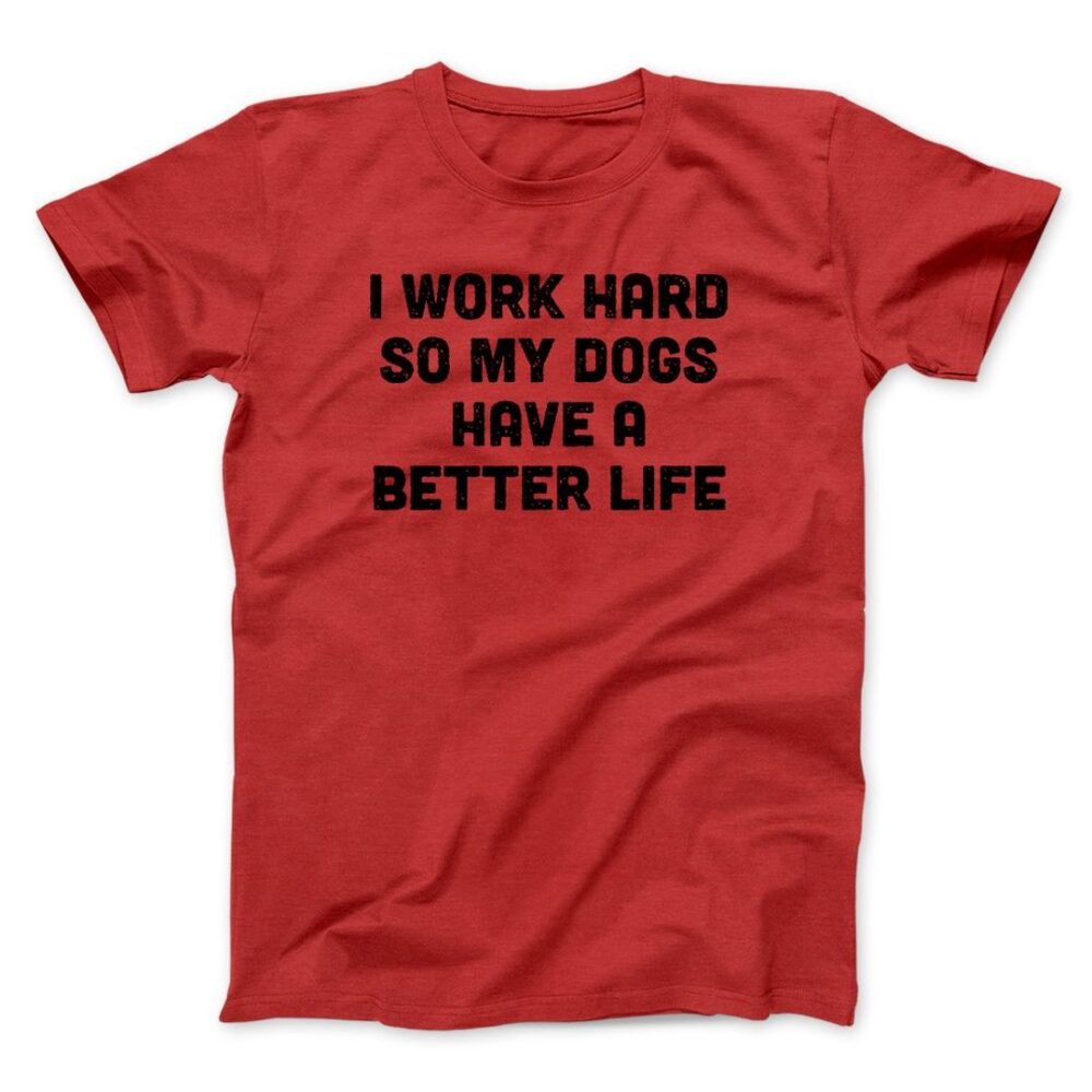 I Work Hard So My Dogs Have A Better Life Men/Unisex T-Shirt