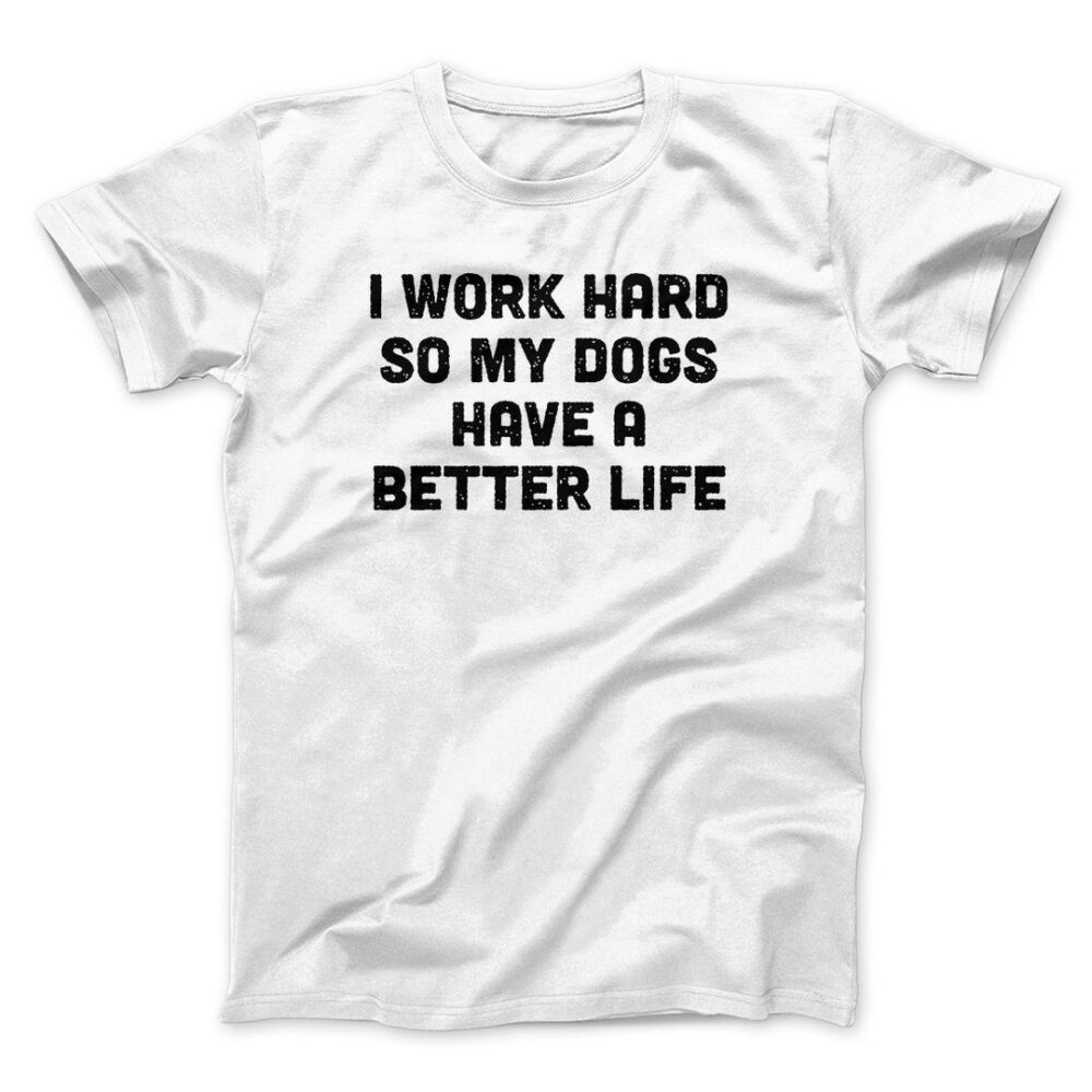 I Work Hard So My Dogs Have A Better Life Men/Unisex T-Shirt