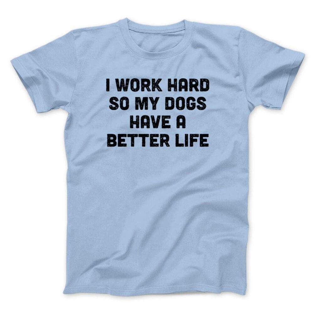 I Work Hard So My Dogs Have A Better Life Men/Unisex T-Shirt