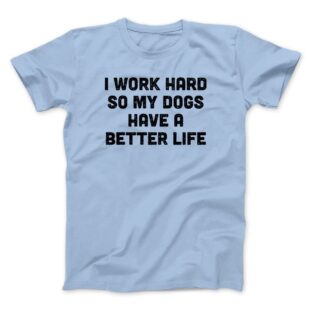 I Work Hard So My Dogs Have A Better Life Men/Unisex T-Shirt