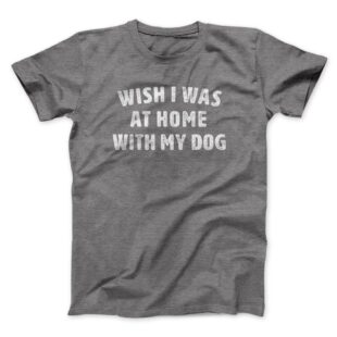 Wish I Was At Home With My Dog Men/Unisex T-Shirt