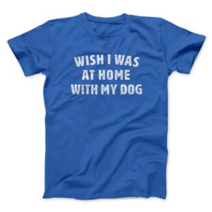 Wish I Was At Home With My Dog Men/Unisex T-Shirt