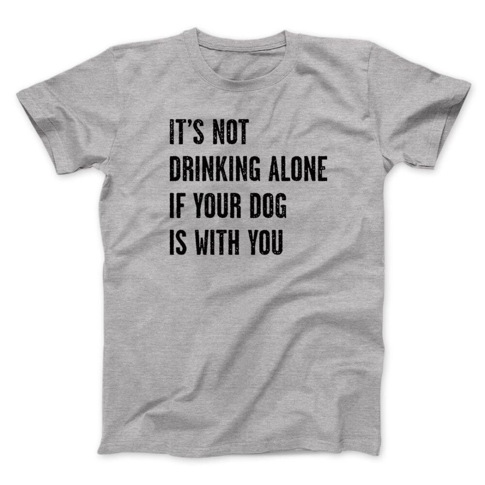 It's Not Drinking Alone If Your Dog Is With You Men/Unisex T-Shirt