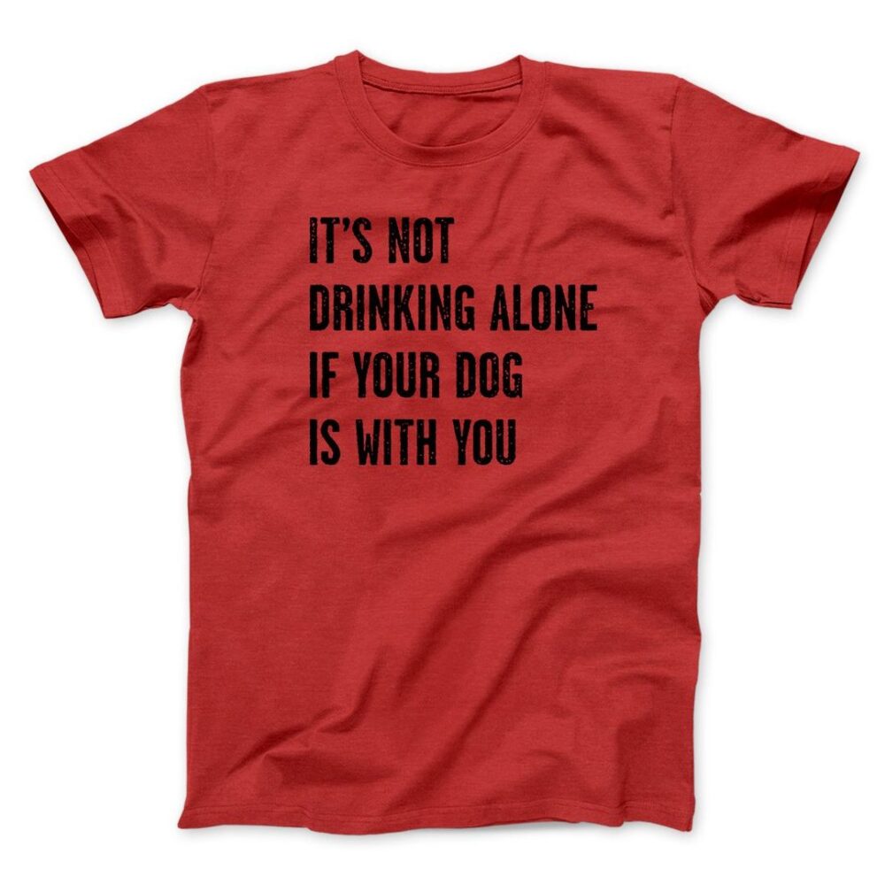 It's Not Drinking Alone If Your Dog Is With You Men/Unisex T-Shirt