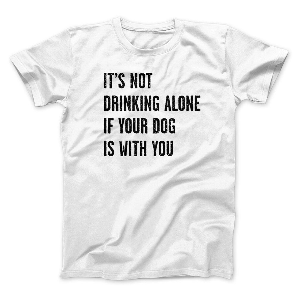 It's Not Drinking Alone If Your Dog Is With You Men/Unisex T-Shirt