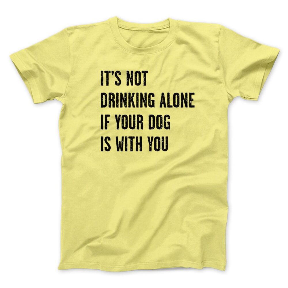 It's Not Drinking Alone If Your Dog Is With You Men/Unisex T-Shirt