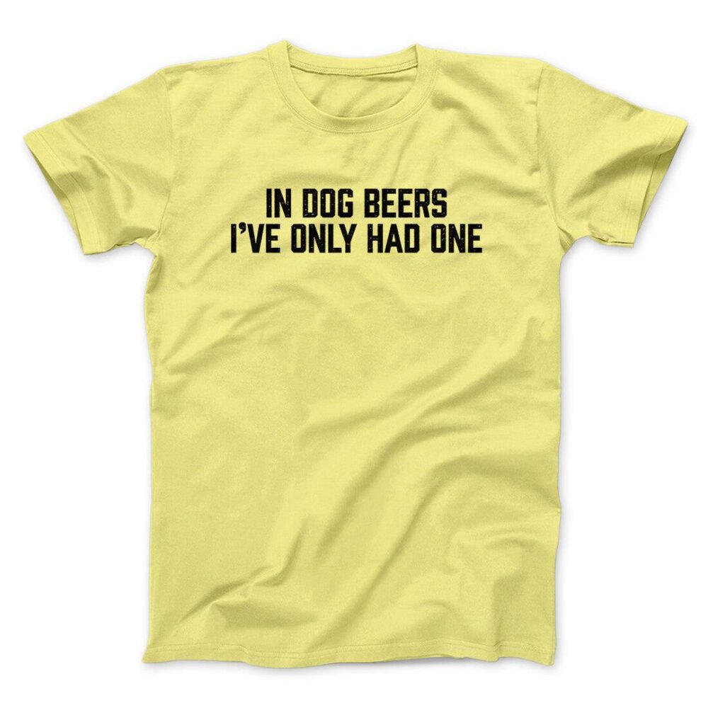 In Dog Beers I’ve Only Had One Men/Unisex T-Shirt