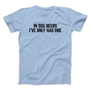 In Dog Beers I’ve Only Had One Men/Unisex T-Shirt