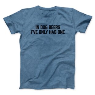 In Dog Beers I’ve Only Had One Men/Unisex T-Shirt