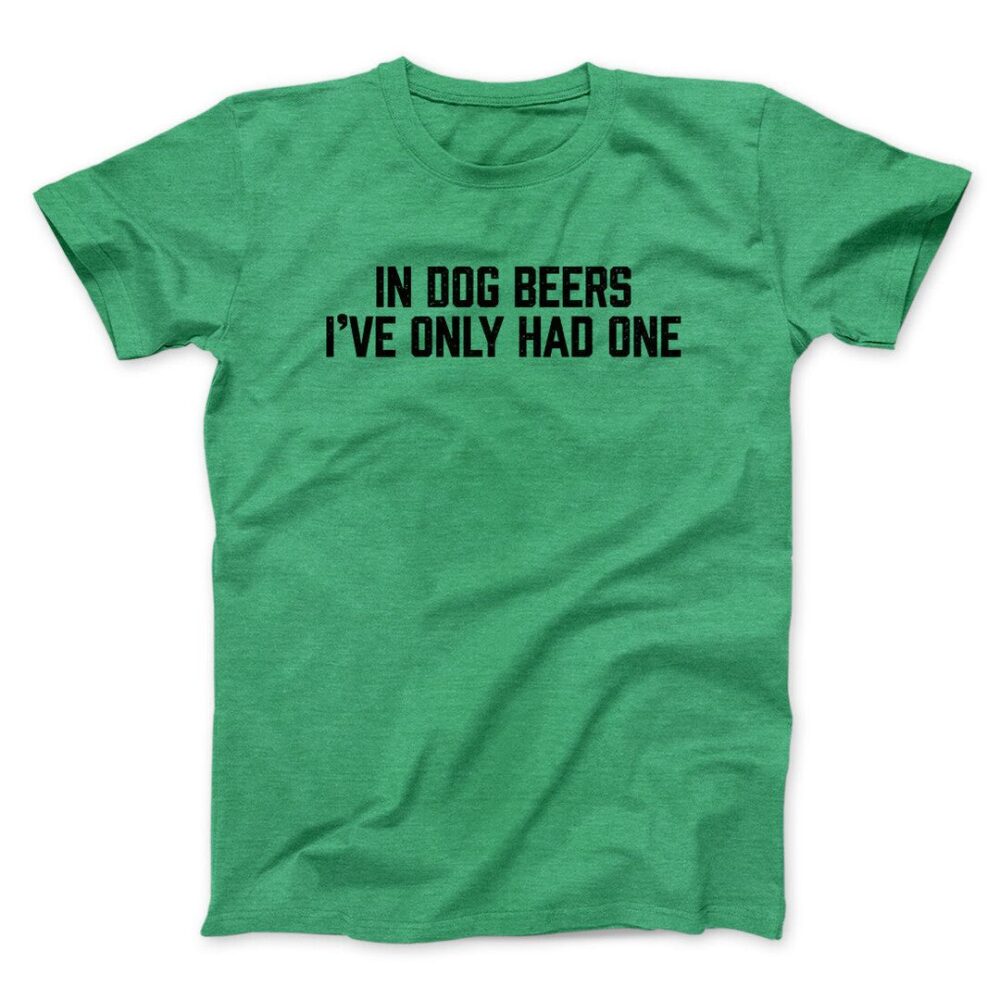 In Dog Beers I’ve Only Had One Men/Unisex T-Shirt